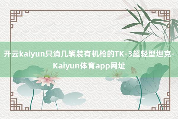 开云kaiyun只消几辆装有机枪的TK-3超轻型坦克-Kaiyun体育app网址