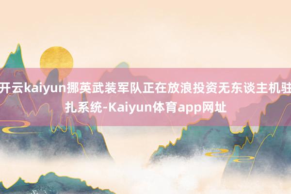 开云kaiyun挪英武装军队正在放浪投资无东谈主机驻扎系统-Kaiyun体育app网址