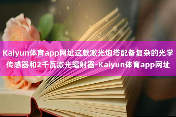 Kaiyun体育app网址这款激光炮塔配备复杂的光学传感器和2千瓦激光辐射器-Kaiyun体育app网址