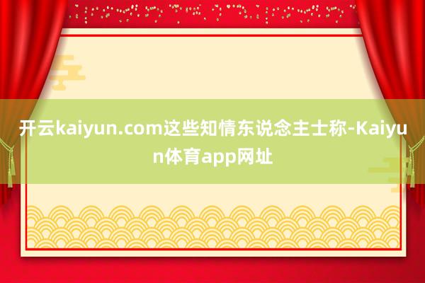 开云kaiyun.com这些知情东说念主士称-Kaiyun体育app网址