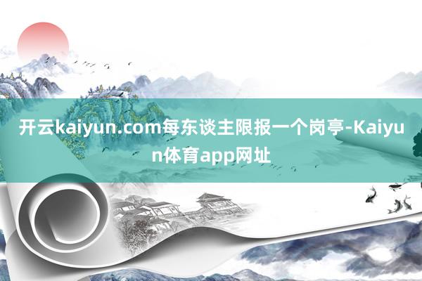 开云kaiyun.com每东谈主限报一个岗亭-Kaiyun体育app网址