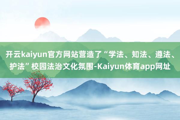 开云kaiyun官方网站营造了“学法、知法、遵法、护法”校园法治文化氛围-Kaiyun体育app网址