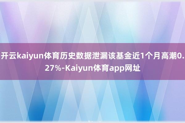 开云kaiyun体育历史数据泄漏该基金近1个月高潮0.27%-Kaiyun体育app网址