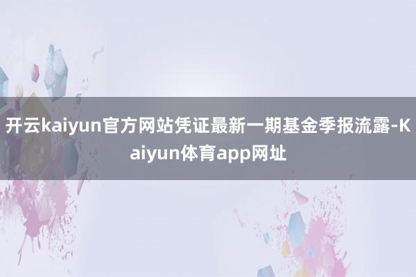 开云kaiyun官方网站凭证最新一期基金季报流露-Kaiyun体育app网址