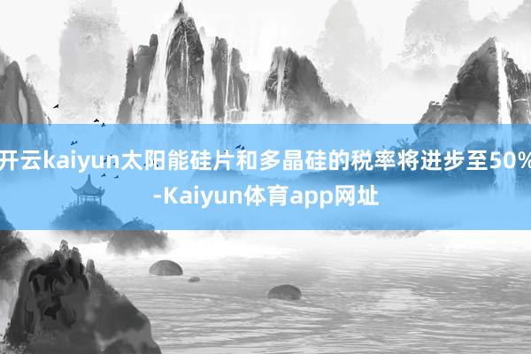 开云kaiyun太阳能硅片和多晶硅的税率将进步至50%-Kaiyun体育app网址