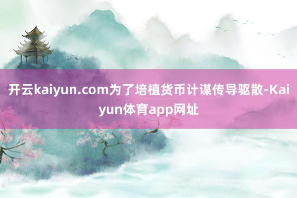 开云kaiyun.com为了培植货币计谋传导驱散-Kaiyun体育app网址