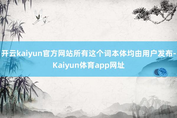 开云kaiyun官方网站所有这个词本体均由用户发布-Kaiyun体育app网址