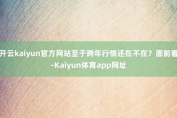 开云kaiyun官方网站至于跨年行情还在不在？面前看-Kaiyun体育app网址