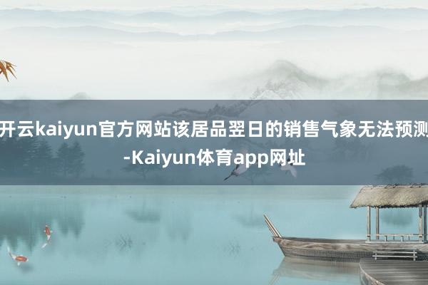 开云kaiyun官方网站该居品翌日的销售气象无法预测-Kaiyun体育app网址