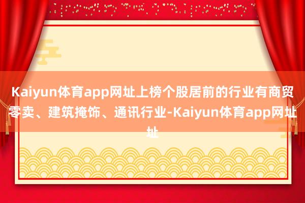Kaiyun体育app网址上榜个股居前的行业有商贸零卖、建筑掩饰、通讯行业-Kaiyun体育app网址