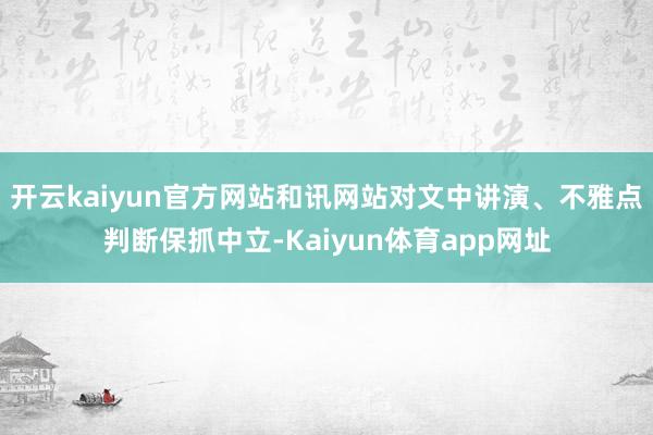 开云kaiyun官方网站和讯网站对文中讲演、不雅点判断保抓中立-Kaiyun体育app网址