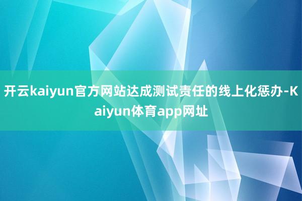 开云kaiyun官方网站达成测试责任的线上化惩办-Kaiyun体育app网址
