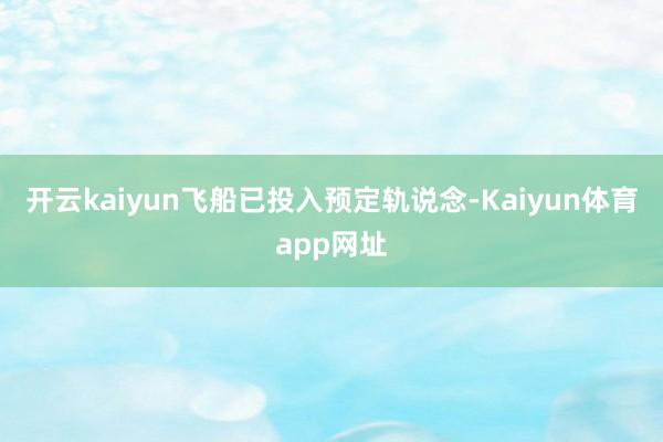 开云kaiyun飞船已投入预定轨说念-Kaiyun体育app网址