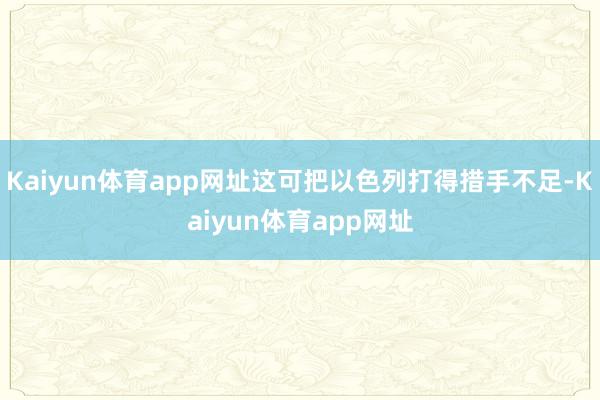 Kaiyun体育app网址这可把以色列打得措手不足-Kaiyun体育app网址