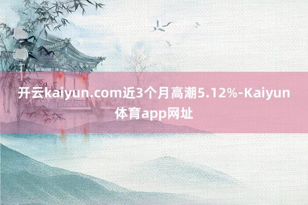 开云kaiyun.com近3个月高潮5.12%-Kaiyun体育app网址