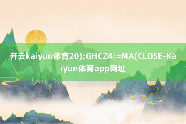开云kaiyun体育20);GHCZ4:=MA(CLOSE-Kaiyun体育app网址