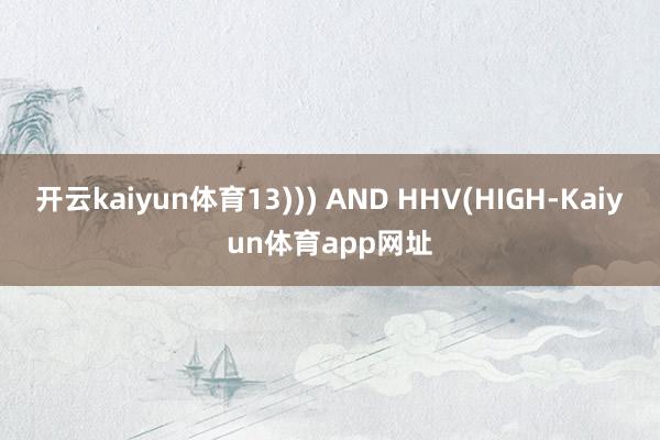 开云kaiyun体育13))) AND HHV(HIGH-Kaiyun体育app网址
