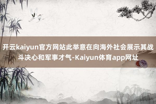 开云kaiyun官方网站此举意在向海外社会展示其战斗决心和军事才气-Kaiyun体育app网址