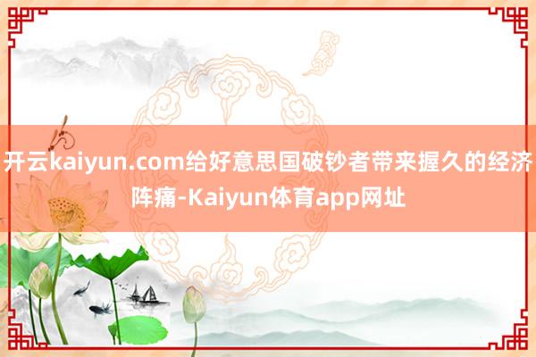 开云kaiyun.com给好意思国破钞者带来握久的经济阵痛-Kaiyun体育app网址