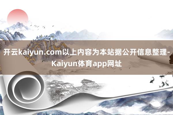开云kaiyun.com以上内容为本站据公开信息整理-Kaiyun体育app网址