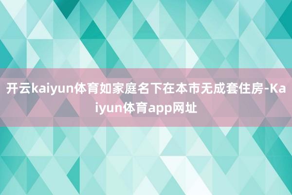 开云kaiyun体育如家庭名下在本市无成套住房-Kaiyun体育app网址