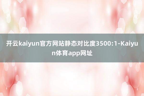 开云kaiyun官方网站静态对比度3500:1-Kaiyun体育app网址