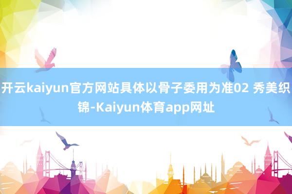 开云kaiyun官方网站具体以骨子委用为准02 秀美织锦-Kaiyun体育app网址
