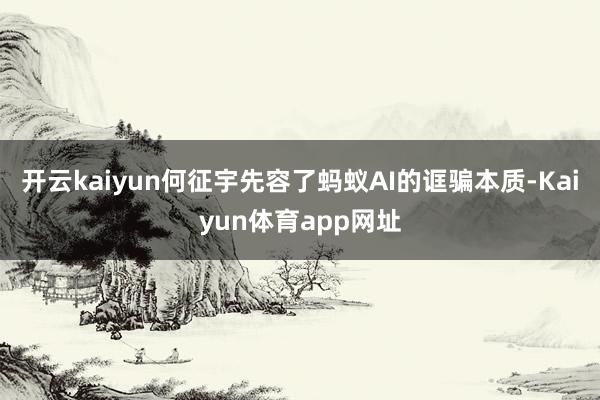 开云kaiyun何征宇先容了蚂蚁AI的诓骗本质-Kaiyun体育app网址