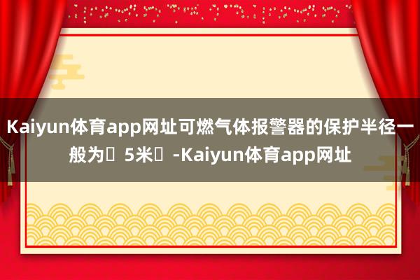 Kaiyun体育app网址可燃气体报警器的保护半径一般为‌5米‌-Kaiyun体育app网址