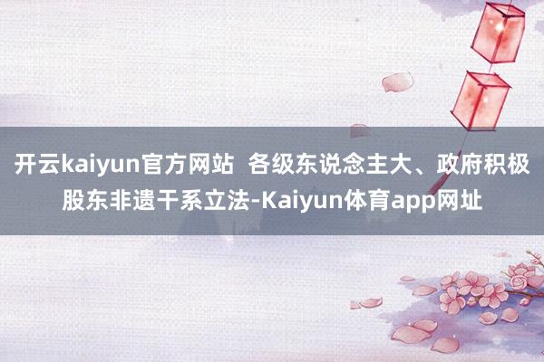 开云kaiyun官方网站  各级东说念主大、政府积极股东非遗干系立法-Kaiyun体育app网址