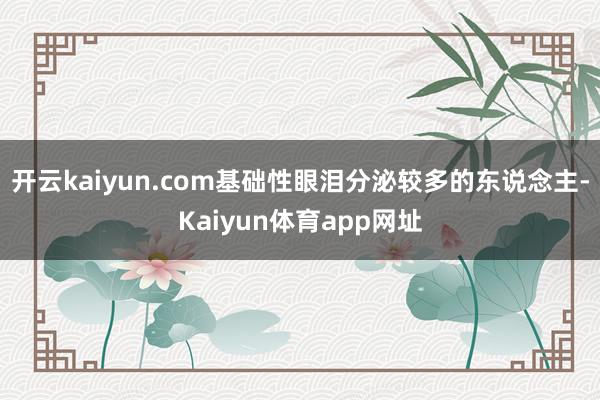 开云kaiyun.com基础性眼泪分泌较多的东说念主-Kaiyun体育app网址