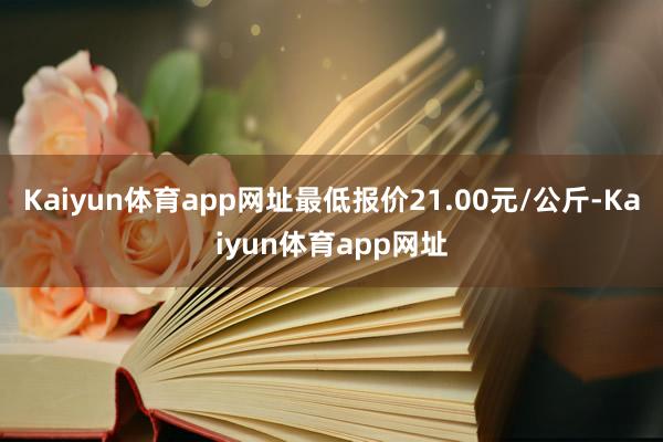 Kaiyun体育app网址最低报价21.00元/公斤-Kaiyun体育app网址