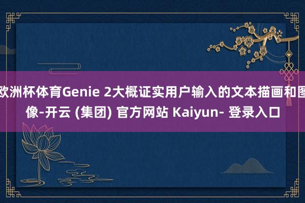 欧洲杯体育Genie 2大概证实用户输入的文本描画和图像-开云 (集团) 官方网站 Kaiyun- 登录入口
