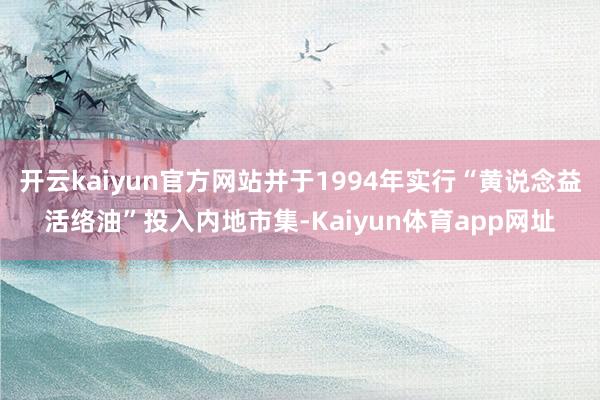 开云kaiyun官方网站并于1994年实行“黄说念益活络油”投入内地市集-Kaiyun体育app网址