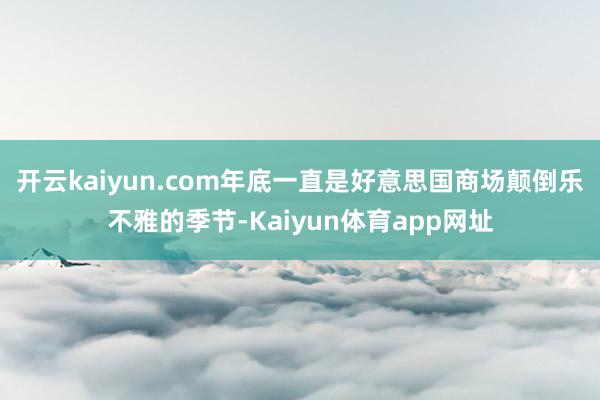开云kaiyun.com年底一直是好意思国商场颠倒乐不雅的季节-Kaiyun体育app网址
