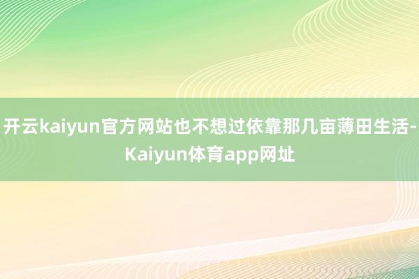 开云kaiyun官方网站也不想过依靠那几亩薄田生活-Kaiyun体育app网址