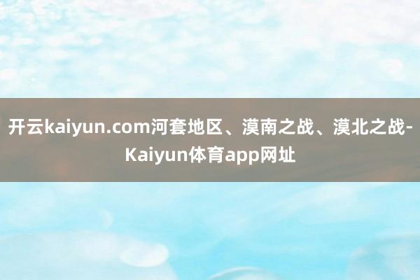 开云kaiyun.com河套地区、漠南之战、漠北之战-Kaiyun体育app网址