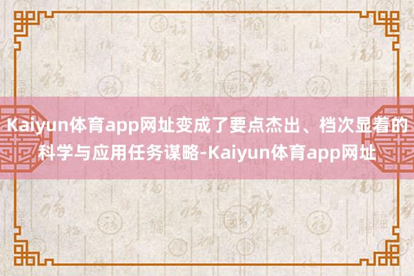 Kaiyun体育app网址变成了要点杰出、档次显着的科学与应用任务谋略-Kaiyun体育app网址