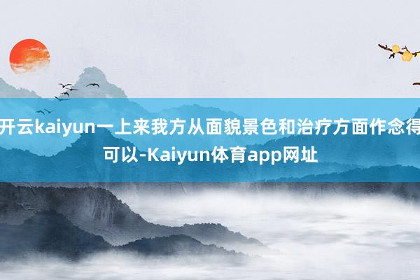 开云kaiyun一上来我方从面貌景色和治疗方面作念得可以-Kaiyun体育app网址