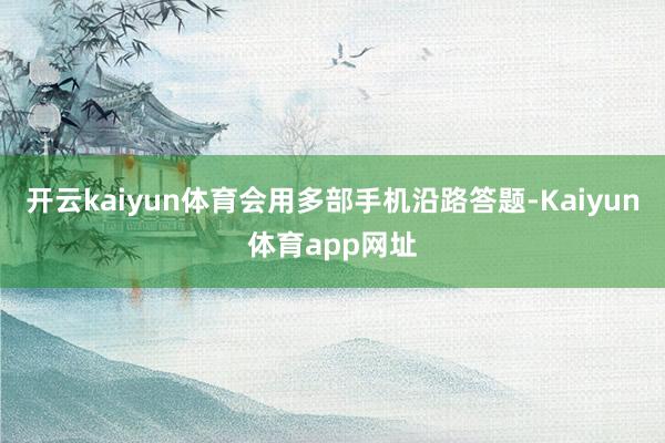 开云kaiyun体育会用多部手机沿路答题-Kaiyun体育app网址
