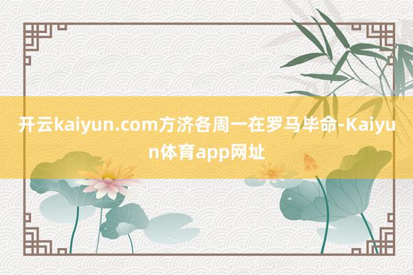 开云kaiyun.com　　方济各周一在罗马毕命-Kaiyun体育app网址