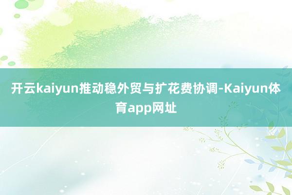 开云kaiyun推动稳外贸与扩花费协调-Kaiyun体育app网址