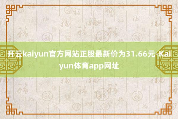 开云kaiyun官方网站正股最新价为31.66元-Kaiyun体育app网址
