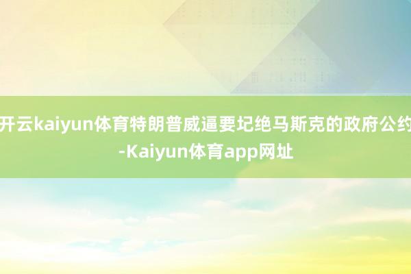 开云kaiyun体育特朗普威逼要圮绝马斯克的政府公约-Kaiyun体育app网址