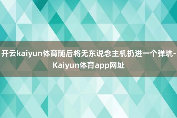 开云kaiyun体育随后将无东说念主机扔进一个弹坑-Kaiyun体育app网址