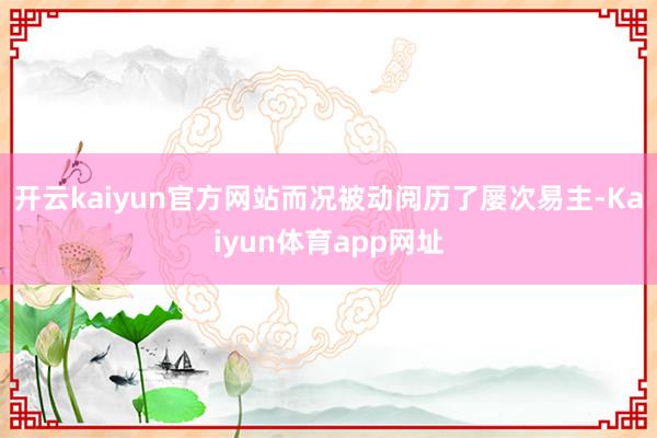 开云kaiyun官方网站而况被动阅历了屡次易主-Kaiyun体育app网址