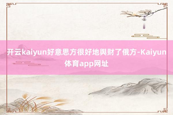 开云kaiyun好意思方很好地舆财了俄方-Kaiyun体育app网址