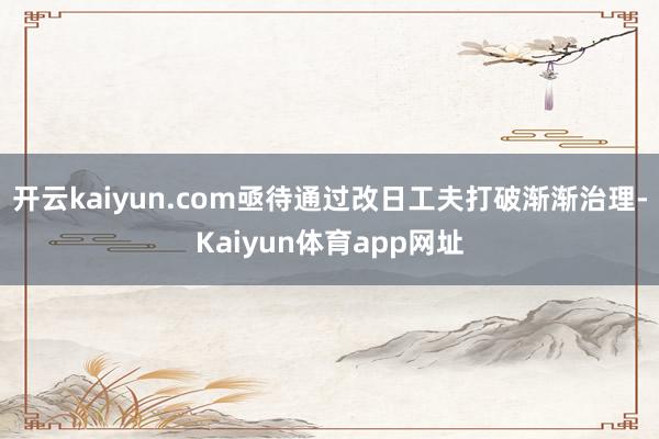 开云kaiyun.com亟待通过改日工夫打破渐渐治理-Kaiyun体育app网址