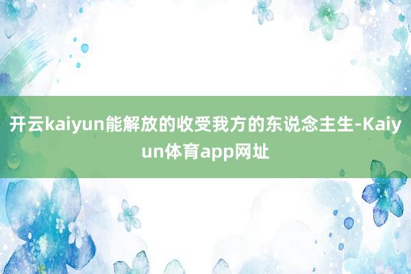 开云kaiyun能解放的收受我方的东说念主生-Kaiyun体育app网址