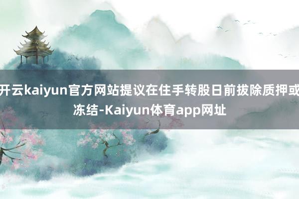 开云kaiyun官方网站提议在住手转股日前拔除质押或冻结-Kaiyun体育app网址